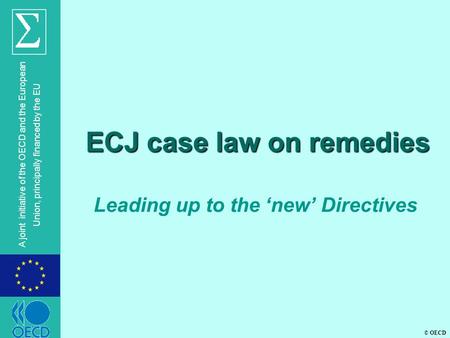 © OECD A joint initiative of the OECD and the European Union, principally financed by the EU ECJ case law on remedies Leading up to the ‘new’ Directives.