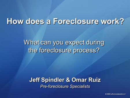 What can you expect during the foreclosure process? Jeff Spindler & Omar Ruiz Pre-foreclosure Specialists Jeff Spindler & Omar Ruiz Pre-foreclosure Specialists.
