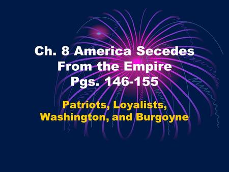 Ch. 8 America Secedes From the Empire Pgs. 146-155 Patriots, Loyalists, Washington, and Burgoyne.
