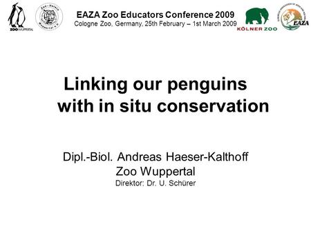 EAZA Zoo Educators Conference 2009 Cologne Zoo, Germany, 25th February – 1st March 2009 Linking our penguins with in situ conservation Dipl.-Biol. Andreas.