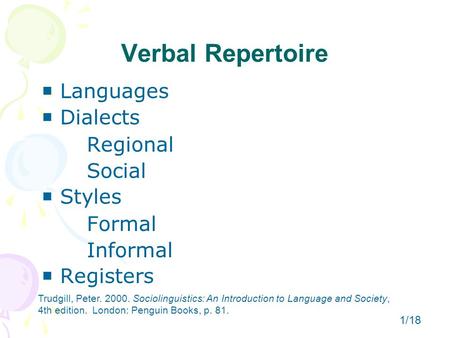 Verbal Repertoire  Languages  Dialects Regional Social  Styles Formal Informal  Registers Trudgill, Peter. 2000. Sociolinguistics: An Introduction.