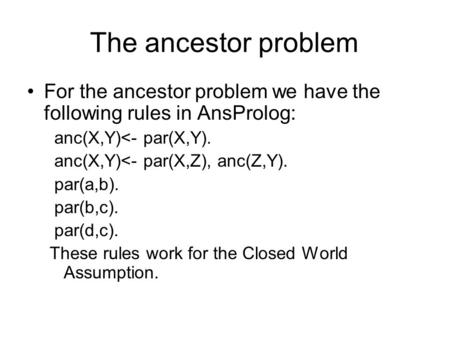 The ancestor problem For the ancestor problem we have the following rules in AnsProlog: anc(X,Y)