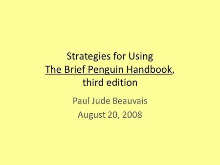 Strategies for Using The Brief Penguin Handbook, third edition Paul Jude Beauvais August 20, 2008.