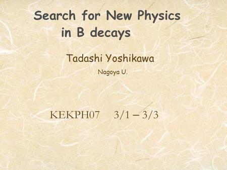 Search for New Physics in B decays Tadashi Yoshikawa Nagoya U. KEKPH07 3/1 – 3/3.