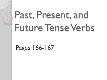 Past, Present, and Future Tense Verbs Pages 166-167.