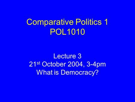 Comparative Politics 1 POL1010 Lecture 3 21 st October 2004, 3-4pm What is Democracy?