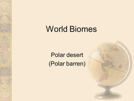 World Biomes Polar desert (Polar barren). Introduction Polar deserts on the Earth cover nearly 5 million square kilometers and are mostly bedrock or gravel.
