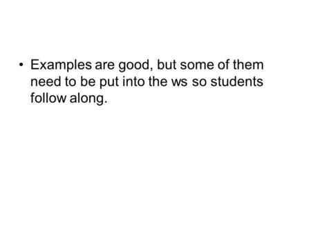 Examples are good, but some of them need to be put into the ws so students follow along.