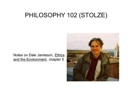 PHILOSOPHY 102 (STOLZE) Notes on Dale Jamieson, Ethics and the Environment, chapter 5.