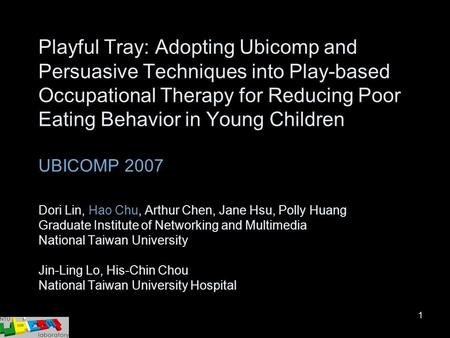 1 Playful Tray: Adopting Ubicomp and Persuasive Techniques into Play-based Occupational Therapy for Reducing Poor Eating Behavior in Young Children UBICOMP.
