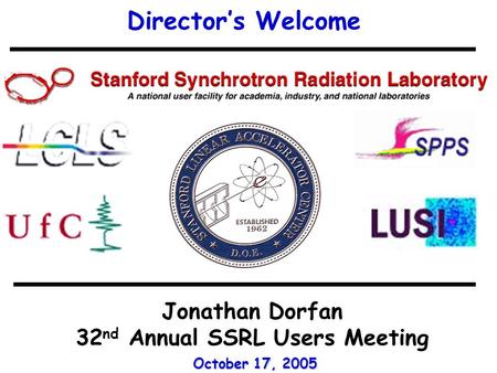 Director’s Welcome Jonathan Dorfan 32 nd Annual SSRL Users Meeting October 17, 2005.