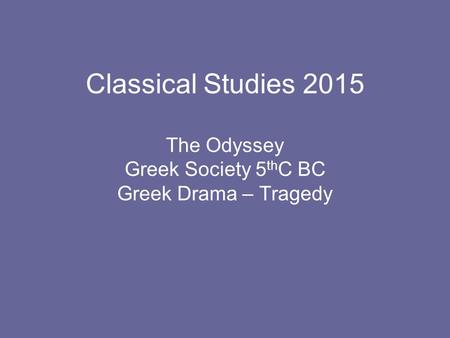 Classical Studies 2015 The Odyssey Greek Society 5 th C BC Greek Drama – Tragedy.