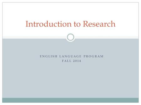ENGLISH LANGUAGE PROGRAM FALL 2014 Introduction to Research.