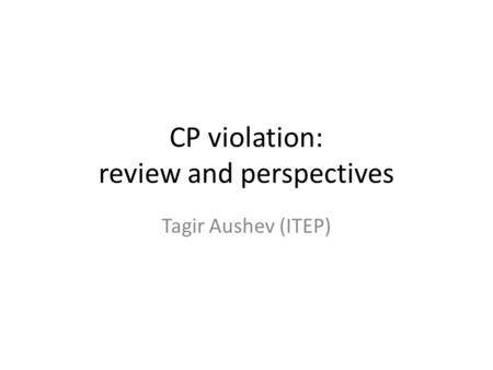 CP violation: review and perspectives Tagir Aushev (ITEP)