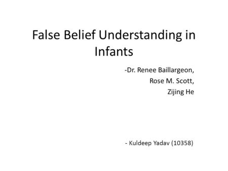 False Belief Understanding in Infants -Dr. Renee Baillargeon, Rose M. Scott, Zijing He - Kuldeep Yadav (10358)