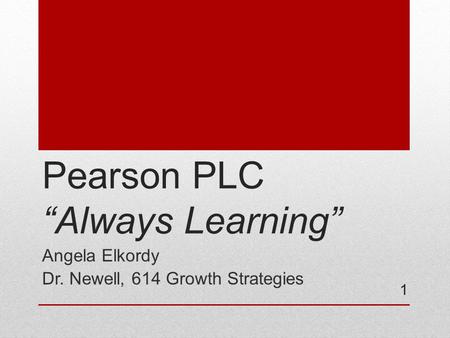 Pearson PLC “Always Learning” Angela Elkordy Dr. Newell, 614 Growth Strategies 1.