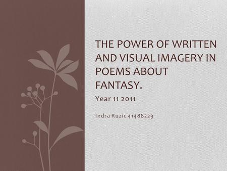 Year 11 2011 Indra Ruzic 41488229 THE POWER OF WRITTEN AND VISUAL IMAGERY IN POEMS ABOUT FANTASY.