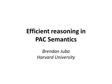 Efficient reasoning in PAC Semantics Brendan Juba Harvard University.