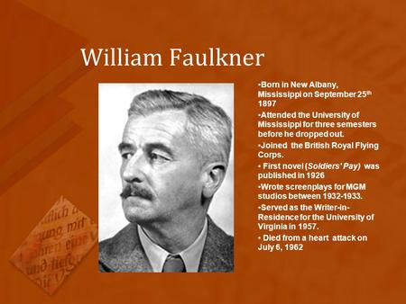 William Faulkner Born in New Albany, Mississippi on September 25 th 1897 Attended the University of Mississippi for three semesters before he dropped out.