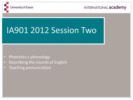 IA901 2012 Session Two Phonetics v phonology Describing the sounds of English Teaching pronunciation.