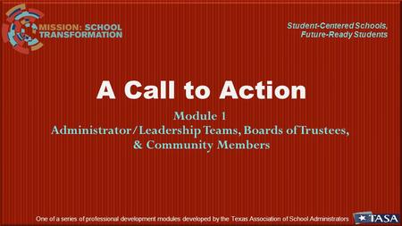 A Call to Action Module 1 Administrator/Leadership Teams, Boards of Trustees, & Community Members One of a series of professional development modules developed.