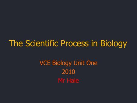 The Scientific Process in Biology VCE Biology Unit One 2010 Mr Hale.
