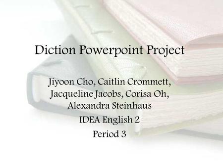 Diction Powerpoint Project Jiyoon Cho, Caitlin Crommett, Jacqueline Jacobs, Corisa Oh, Alexandra Steinhaus IDEA English 2 Period 3.