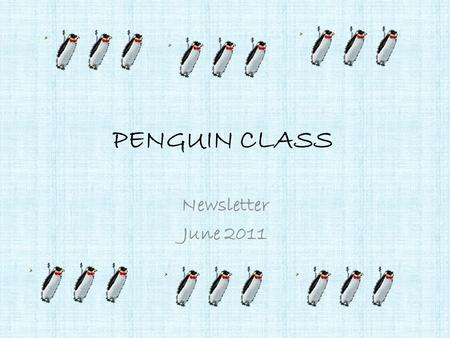 PENGUIN CLASS Newsletter June 2011. To the parents: School year 2010-2011 is over. We all worked hard this year! The students all enjoyed the experiences.