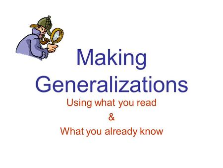 Making Generalizations Using what you read & What you already know.