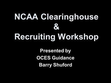 NCAA Clearinghouse & Recruiting Workshop Presented by OCES Guidance Barry Shuford.