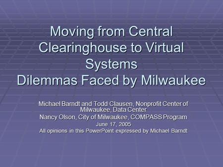 Moving from Central Clearinghouse to Virtual Systems Dilemmas Faced by Milwaukee Michael Barndt and Todd Clausen, Nonprofit Center of Milwaukee, Data Center.