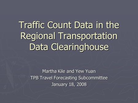 Traffic Count Data in the Regional Transportation Data Clearinghouse Martha Kile and Yew Yuan TPB Travel Forecasting Subcommittee January 18, 2008.