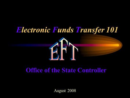 Electronic Funds Transfer 101 Office of the State Controller August 2008.
