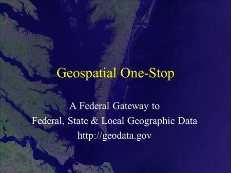 Geospatial One-Stop A Federal Gateway to Federal, State & Local Geographic Data