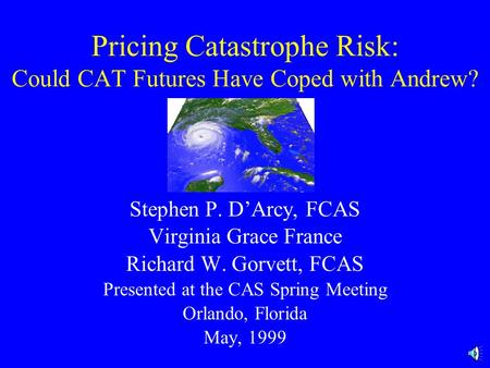 Pricing Catastrophe Risk: Could CAT Futures Have Coped with Andrew? Stephen P. D’Arcy, FCAS Virginia Grace France Richard W. Gorvett, FCAS Presented at.