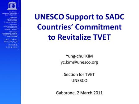 UNESCO Support to SADC Countries’ Commitment to Revitalize TVET Yung-chul KIM Section for TVET UNESCO Gaborone, 2 March 2011.