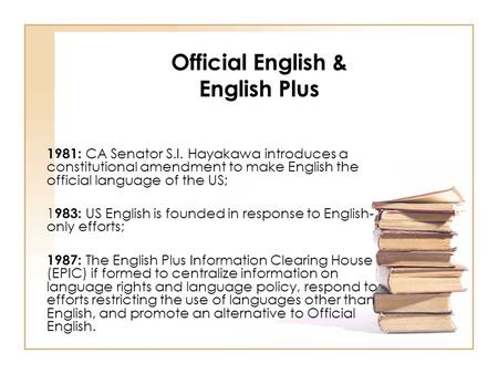 Official English & English Plus 1981: CA Senator S.I. Hayakawa introduces a constitutional amendment to make English the official language of the US; 1.