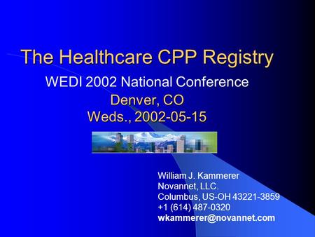 The Healthcare CPP Registry Denver, CO Weds., 2002-05-15 The Healthcare CPP Registry WEDI 2002 National Conference Denver, CO Weds., 2002-05-15 William.