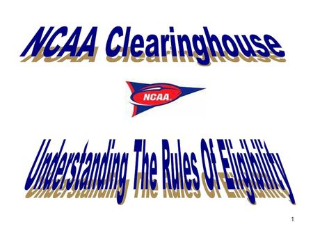 1. 2 Table of Contents What is the NCAA? …………………………………………………………………………………………………………..……….3 What is the NCAA Clearinghouse? ……………………………......……………………………………………………………......4-5.