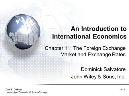 Dale R. DeBoer University of Colorado, Colorado Springs 11 - 1 An Introduction to International Economics Chapter 11: The Foreign Exchange Market and Exchange.