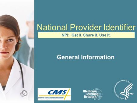 National Provider Identifier General Information NPI: Get It. Share It. Use It.
