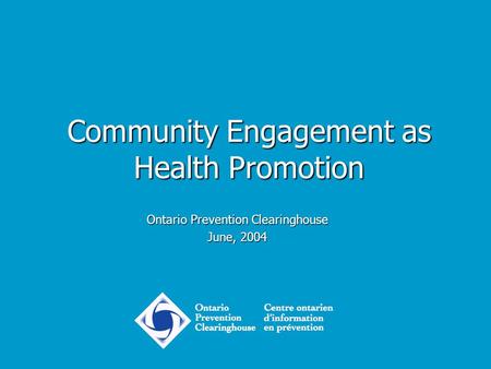 Community Engagement as Health Promotion Ontario Prevention Clearinghouse June, 2004.