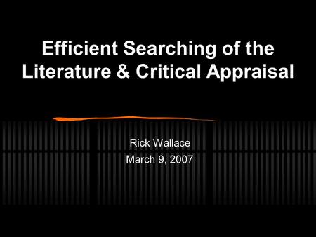 Efficient Searching of the Literature & Critical Appraisal Rick Wallace March 9, 2007.