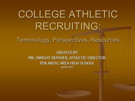 COLLEGE ATHLETIC RECRUITING: Terminology, Perspectives, Resources CREATED BY MR. DWIGHT REPSHER, ATHLETIC DIRECTOR PEN ARGYL AREA HIGH SCHOOL (updated.