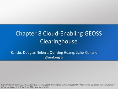 K. Liu, D. Nebert, Q. Huang, J. Xia, Z. Li, Cloud-enabling GEOSS Clearinghouse, 2013. In Spatial Cloud Computing: a practical approach, edited by C.Yang,