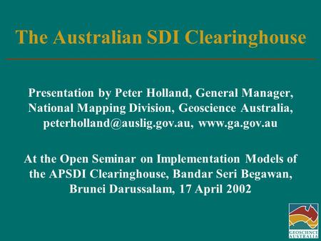 The Australian SDI Clearinghouse Presentation by Peter Holland, General Manager, National Mapping Division, Geoscience Australia,