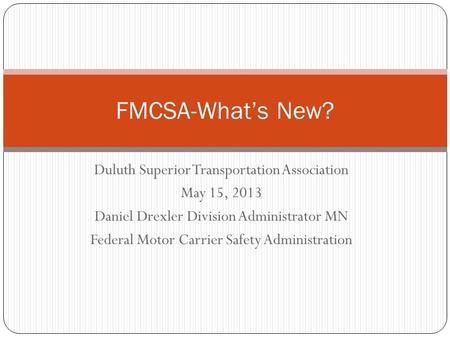 Duluth Superior Transportation Association May 15, 2013 Daniel Drexler Division Administrator MN Federal Motor Carrier Safety Administration FMCSA-What’s.
