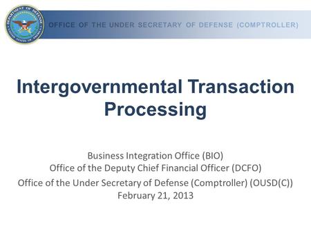 Intergovernmental Transaction Processing Business Integration Office (BIO) Office of the Deputy Chief Financial Officer (DCFO) Office of the Under Secretary.