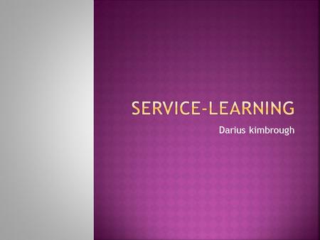Darius kimbrough.  Service-Learning is a teaching and learning strategy that integrates meaningful community service with instruction and reflection.