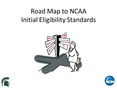 Road Map to NCAA Initial Eligibility Standards. Overview What is the NCAA Eligibility Center? Initial Eligibility Rules – Division I New Legislation Effective.